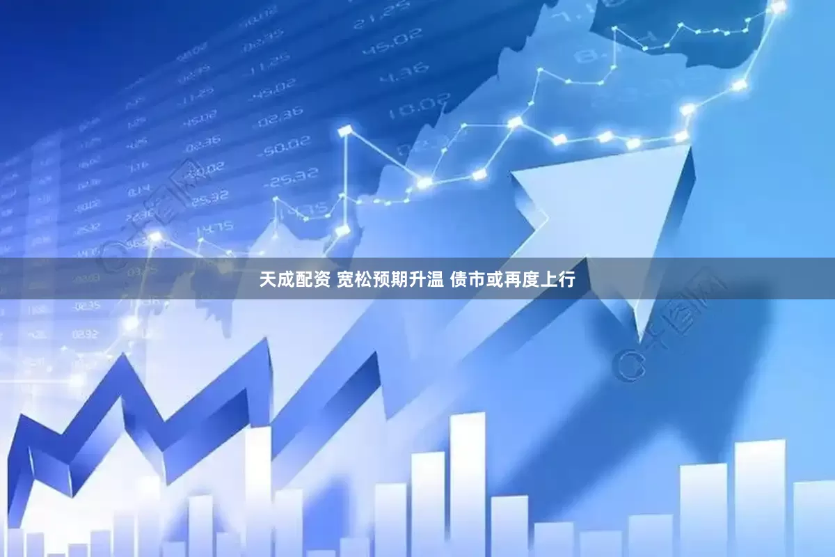 天成配资 宽松预期升温 债市或再度上行