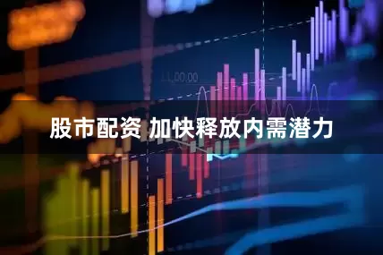 股市配资 加快释放内需潜力
