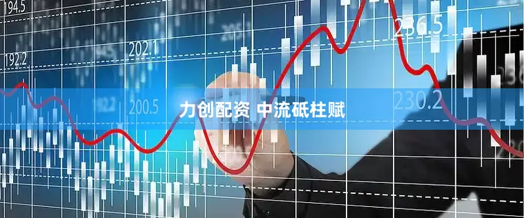力创配资 中流砥柱赋