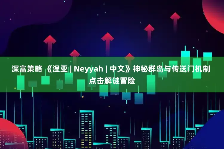 深富策略 《涅亚 | Neyyah | 中文》神秘群岛与传送门机制 点击解谜冒险