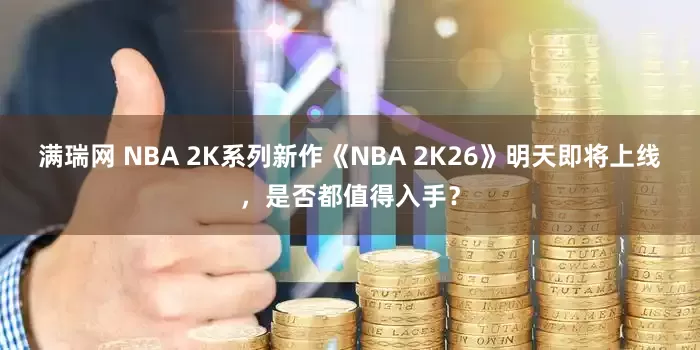满瑞网 NBA 2K系列新作《NBA 2K26》明天即将上线，是否都值得入手？