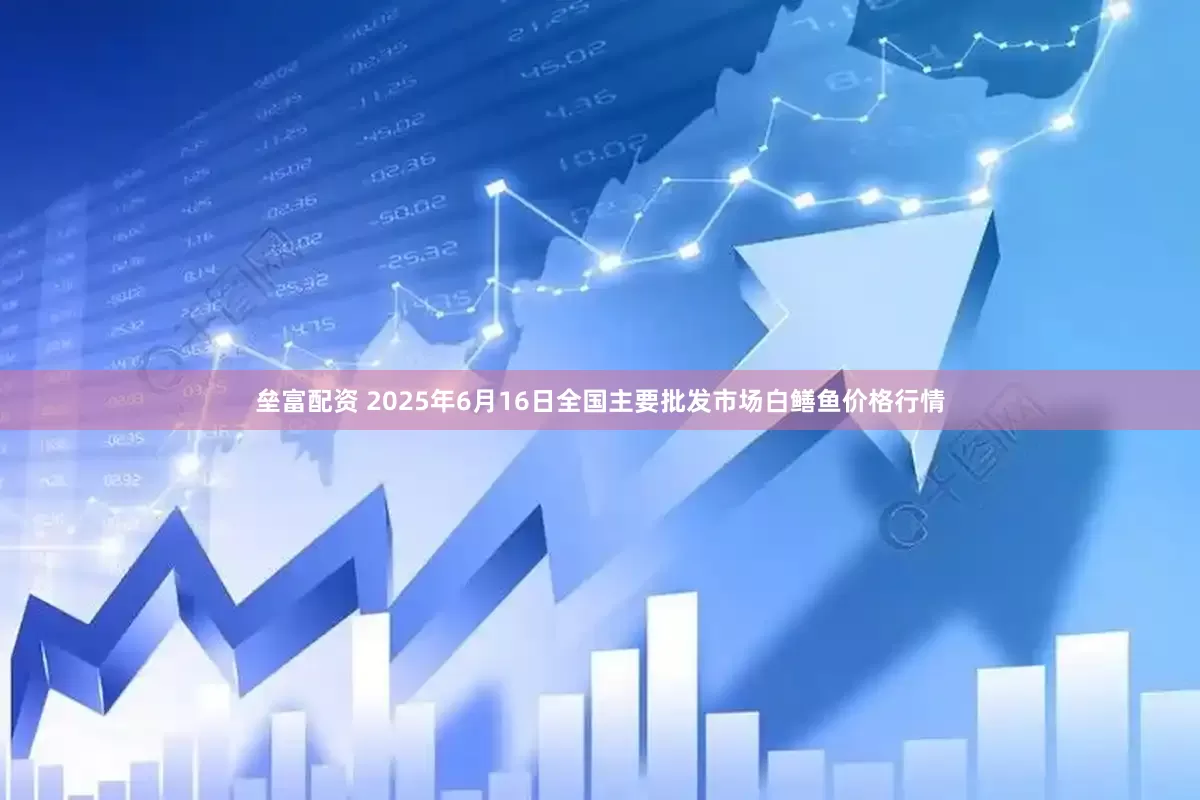 垒富配资 2025年6月16日全国主要批发市场白鳝鱼价格行情