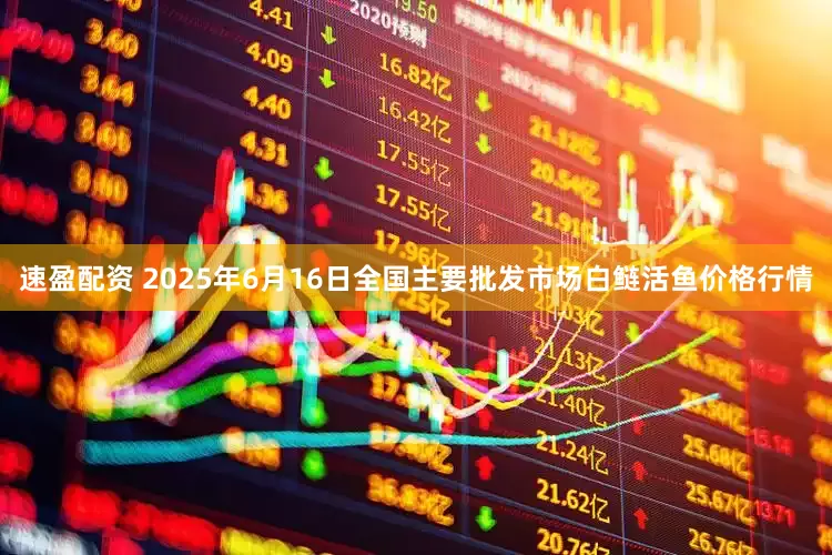 速盈配资 2025年6月16日全国主要批发市场白鲢活鱼价格行情