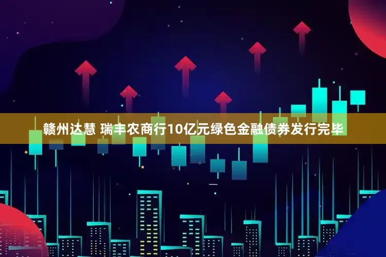 赣州达慧 瑞丰农商行10亿元绿色金融债券发行完毕