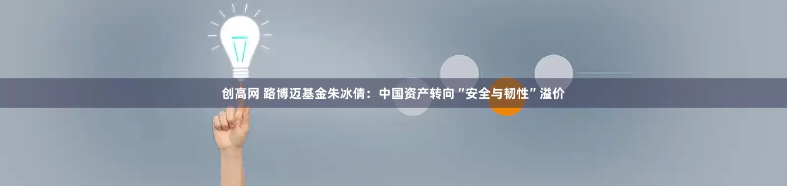 创高网 路博迈基金朱冰倩：中国资产转向“安全与韧性”溢价